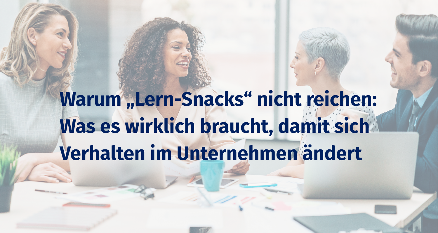 Mehr über den Artikel erfahren Warum „Lern-Snacks“ nicht reichen: Was es wirklich braucht, damit sich Verhalten im Unternehmen ändert
