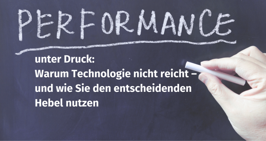 Performance unter Druck: Warum Technologie nicht reicht – und wie Sie den entscheidenden Hebel nutzen
